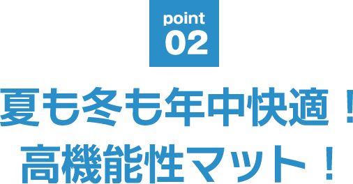 point02 夏も冬も年中快適！高機能性マット！