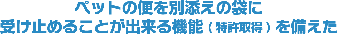 ペットの便を別添えの袋に受け止めることが出来る機能(特許取得)を備えた