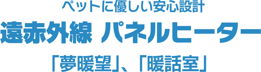 ペットに優しい安心設計 遠赤外線 パネルヒーター 「夢暖望」、「暖話室」