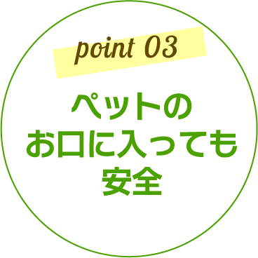 point03 ペットのお口に入っても安全