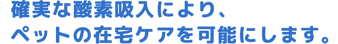 特許取得済！確実な酸素吸入により、ペットの在宅ケアを可能にします。