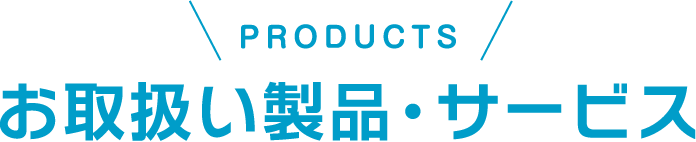 PRODUCTS お取扱い製品・サービス