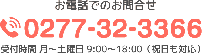 お電話でのお問合せ 0277-32-3366 受付時間 月～土曜日9:00～18:00（祝日も対応）